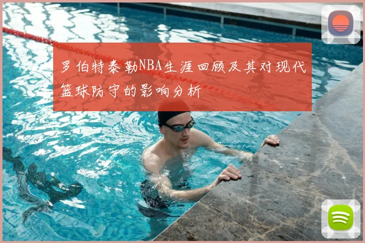 罗伯特泰勒NBA生涯回顾及其对现代篮球防守的影响分析