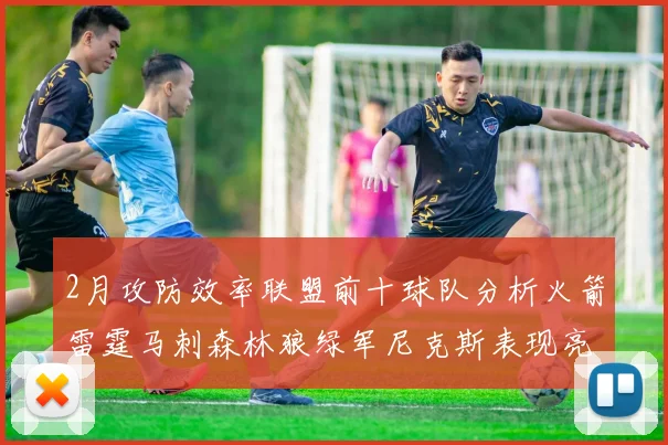 2月攻防效率联盟前十球队分析火箭雷霆马刺森林狼绿军尼克斯表现亮眼