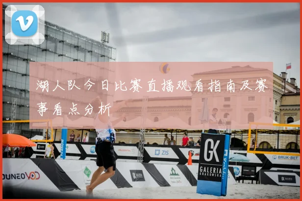 湖人队今日比赛直播观看指南及赛事看点分析