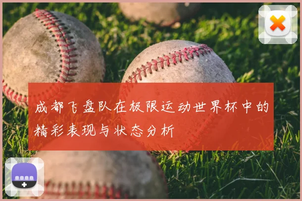 成都飞盘队在极限运动世界杯中的精彩表现与状态分析