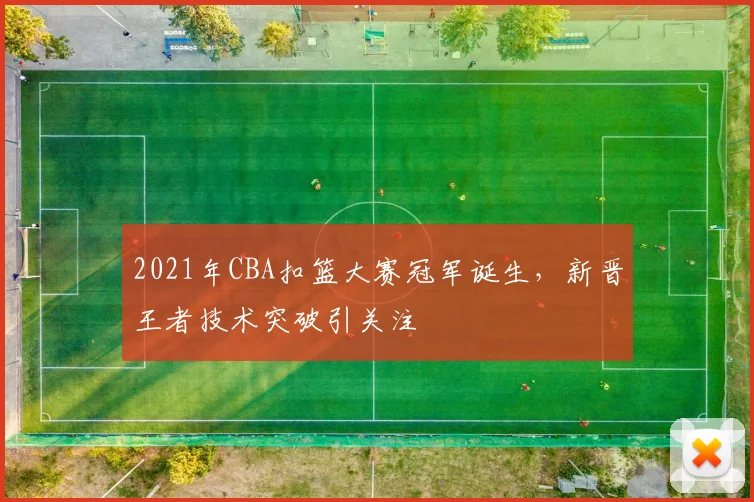 2021年CBA扣篮大赛冠军诞生，新晋王者技术突破引关注