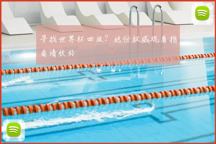 寻找世界杯回放？这份权威观看指南请收好