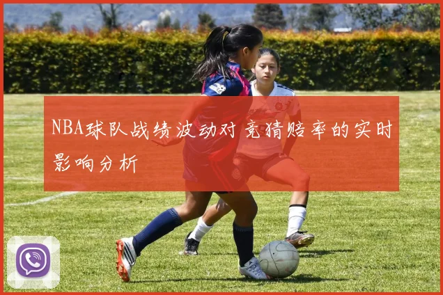 NBA球队战绩波动对竞猜赔率的实时影响分析