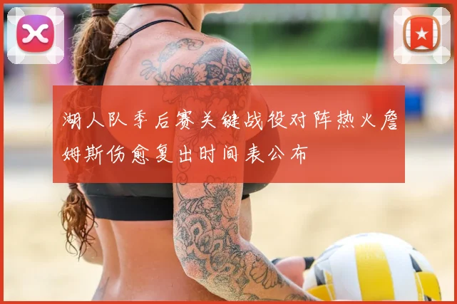 湖人队季后赛关键战役对阵热火詹姆斯伤愈复出时间表公布