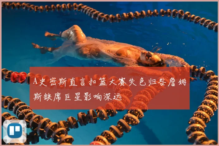 A史密斯直言扣篮大赛失色归咎詹姆斯缺席巨星影响深远