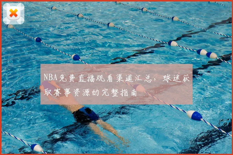 NBA免费直播观看渠道汇总,球迷获取赛事资源的完整指南