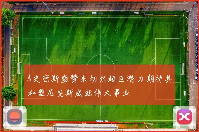 A史密斯盛赞米切尔超巨潜力期待其加盟尼克斯成就伟大事业
