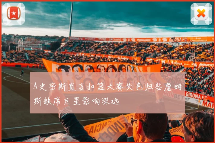 A史密斯直言扣篮大赛失色归咎詹姆斯缺席巨星影响深远