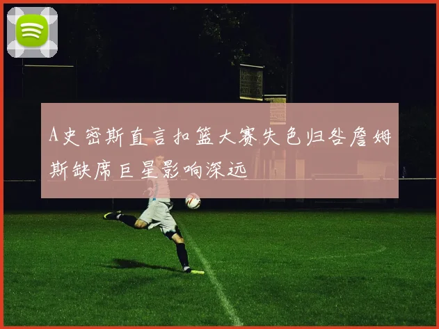 A史密斯直言扣篮大赛失色归咎詹姆斯缺席巨星影响深远