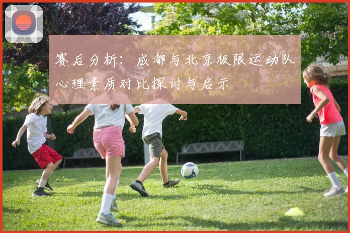 赛后分析:成都与北京极限运动队心理素质对比探讨与启示