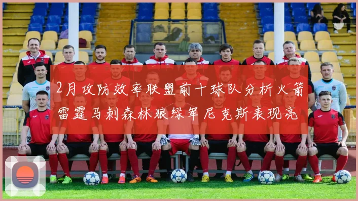 2月攻防效率联盟前十球队分析火箭雷霆马刺森林狼绿军尼克斯表现亮眼