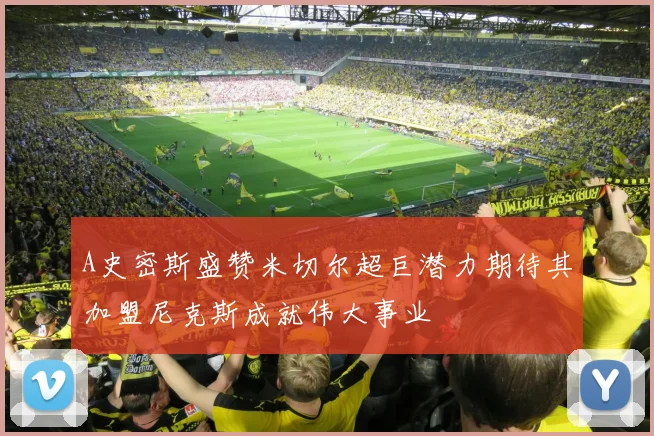 A史密斯盛赞米切尔超巨潜力期待其加盟尼克斯成就伟大事业