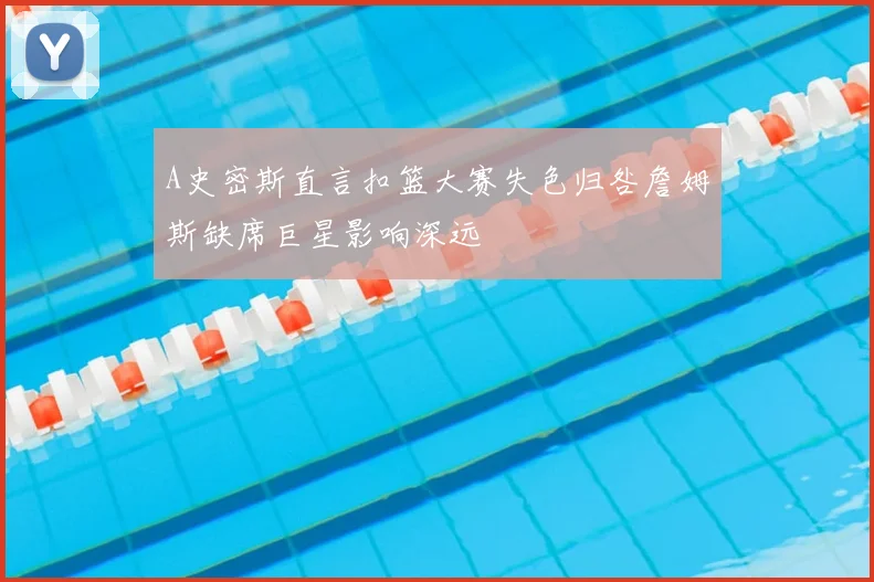 A史密斯直言扣篮大赛失色归咎詹姆斯缺席巨星影响深远