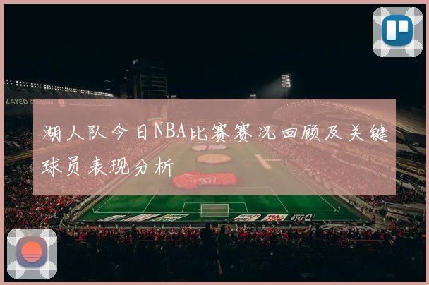 湖人队今日NBA比赛赛况回顾及关键球员表现分析