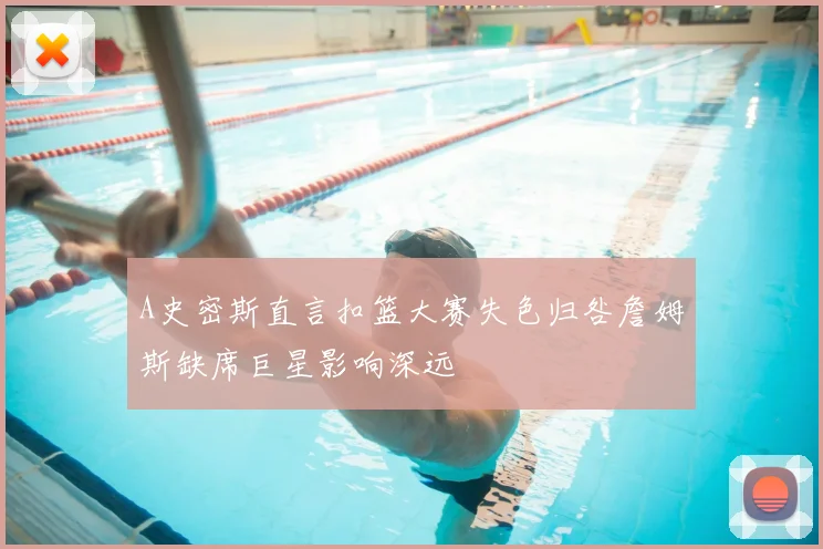A史密斯直言扣篮大赛失色归咎詹姆斯缺席巨星影响深远