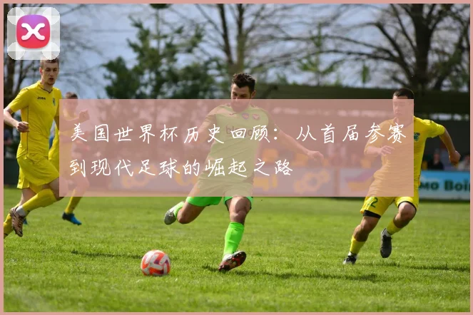 美国世界杯历史回顾：从首届参赛到现代足球的崛起之路