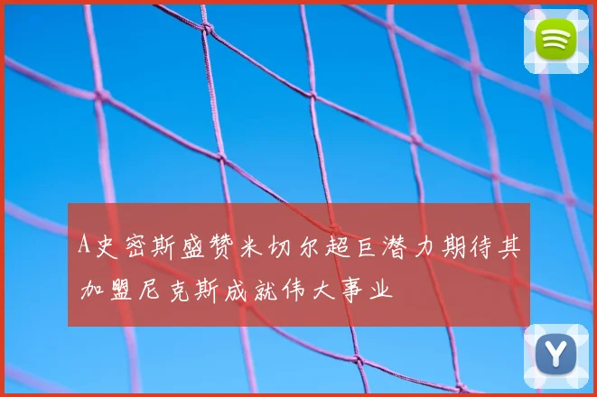 A史密斯盛赞米切尔超巨潜力期待其加盟尼克斯成就伟大事业
