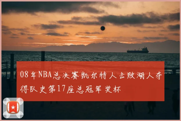 08年NBA总决赛凯尔特人击败湖人夺得队史第17座总冠军奖杯