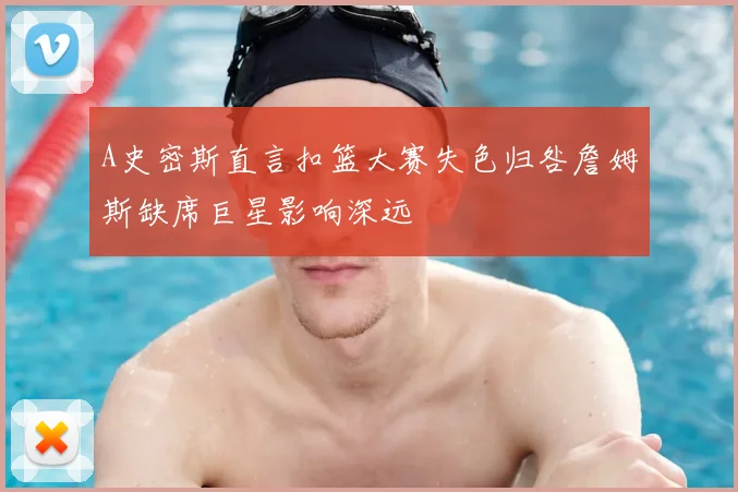 A史密斯直言扣篮大赛失色归咎詹姆斯缺席巨星影响深远