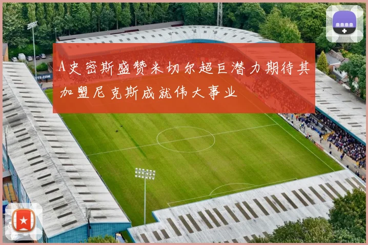 A史密斯盛赞米切尔超巨潜力期待其加盟尼克斯成就伟大事业