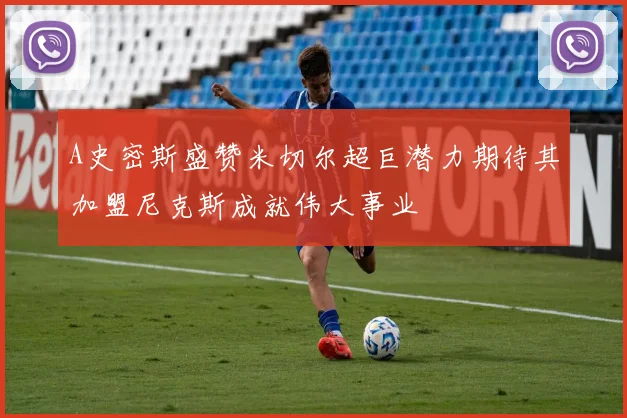 A史密斯盛赞米切尔超巨潜力期待其加盟尼克斯成就伟大事业