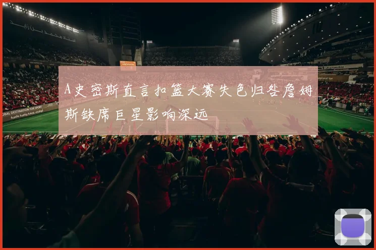 A史密斯直言扣篮大赛失色归咎詹姆斯缺席巨星影响深远