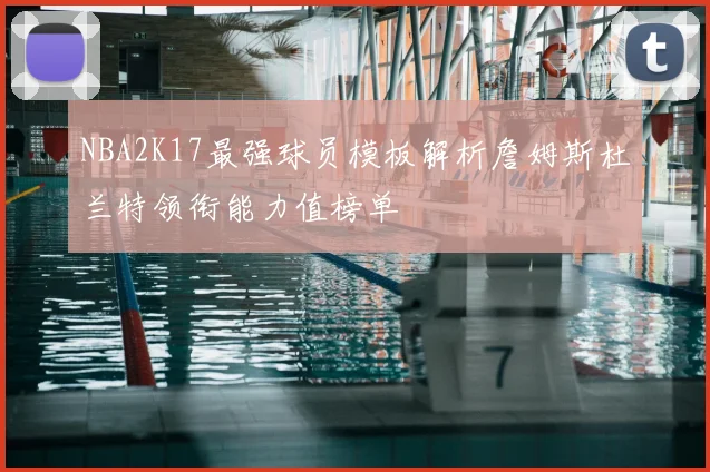NBA2K17最强球员模板解析詹姆斯杜兰特领衔能力值榜单