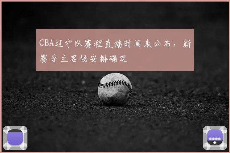 CBA辽宁队赛程直播时间表公布,新赛季主客场安排确定