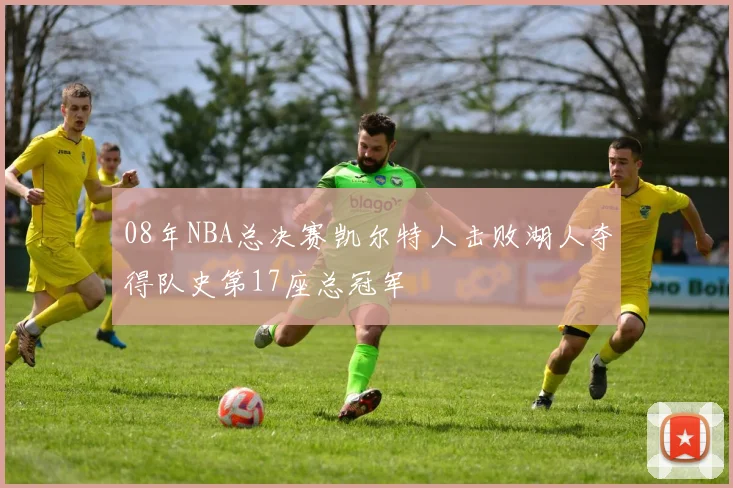 08年NBA总决赛凯尔特人击败湖人夺得队史第17座总冠军