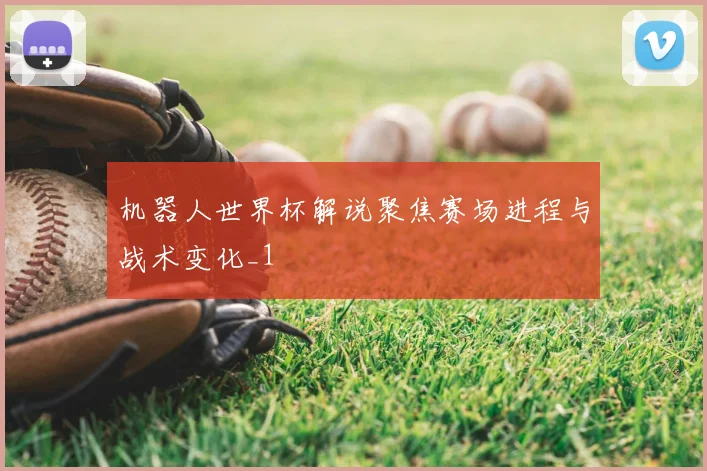 机器人世界杯解说聚焦赛场进程与战术变化_1
