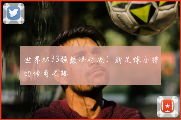 世界杯33强巅峰对决！新足球小将的传奇之路