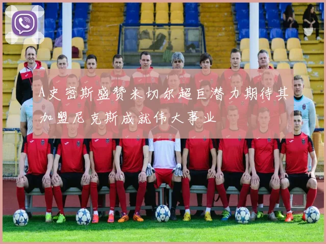 A史密斯盛赞米切尔超巨潜力期待其加盟尼克斯成就伟大事业