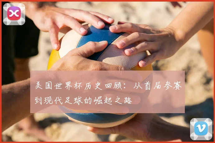美国世界杯历史回顾：从首届参赛到现代足球的崛起之路