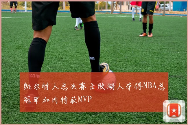 凯尔特人总决赛击败湖人夺得NBA总冠军加内特获MVP