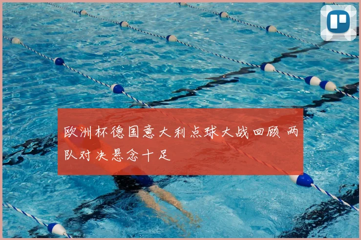 欧洲杯德国意大利点球大战回顾 两队对决悬念十足