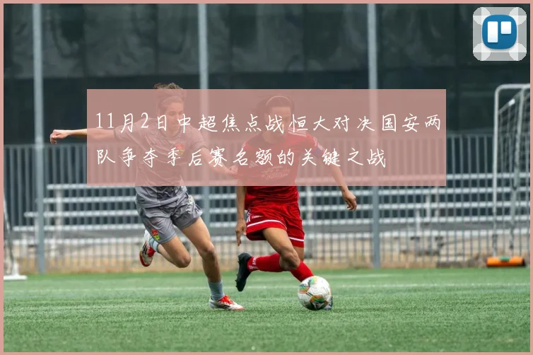 11月2日中超焦点战恒大对决国安两队争夺季后赛名额的关键之战