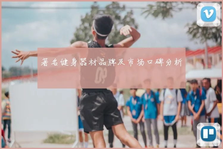 著名健身器材品牌及市场口碑分析