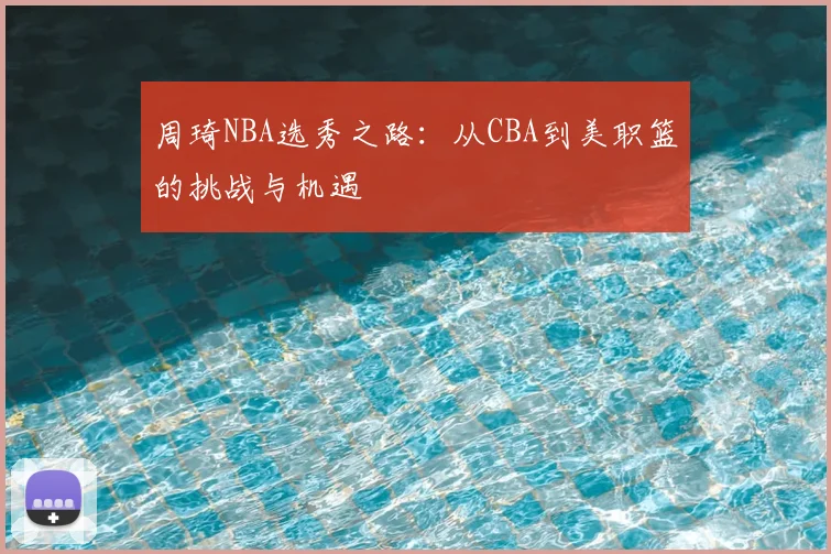 周琦NBA选秀之路：从CBA到美职篮的挑战与机遇