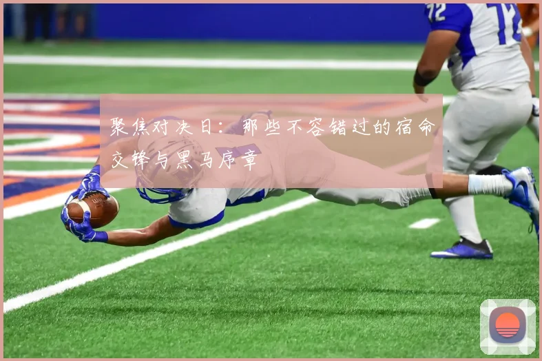 聚焦对决日：那些不容错过的宿命交锋与黑马序章