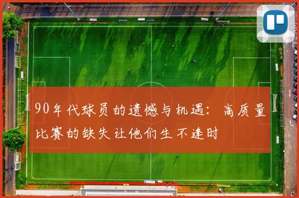 90年代球员的遗憾与机遇:高质量比赛的缺失让他们生不逢时
