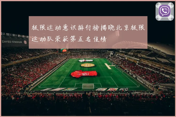 极限运动意识排行榜揭晓北京极限运动队荣获第五名佳绩