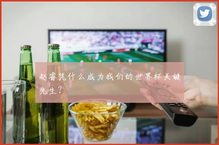 赵睿凭什么成为我们的世界杯关键先生？
