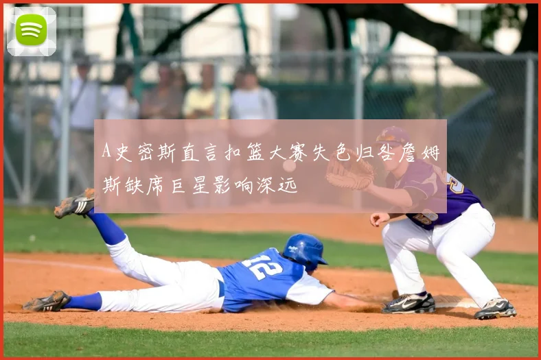 A史密斯直言扣篮大赛失色归咎詹姆斯缺席巨星影响深远
