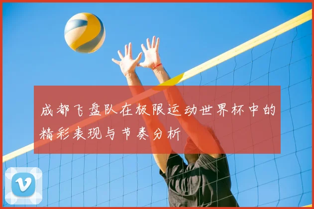 成都飞盘队在极限运动世界杯中的精彩表现与节奏分析