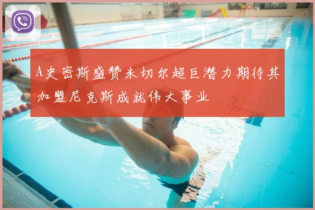 A史密斯盛赞米切尔超巨潜力期待其加盟尼克斯成就伟大事业