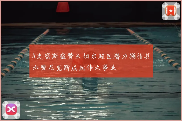 A史密斯盛赞米切尔超巨潜力期待其加盟尼克斯成就伟大事业