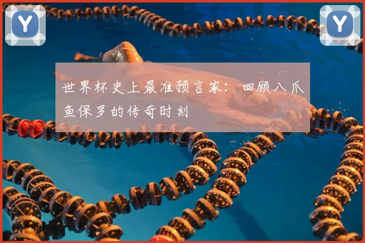 世界杯史上最准预言家:回顾八爪鱼保罗的传奇时刻