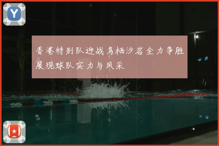 香港特别队迎战鸟栖沙岩全力争胜展现球队实力与风采