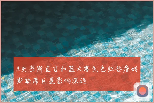 A史密斯直言扣篮大赛失色归咎詹姆斯缺席巨星影响深远