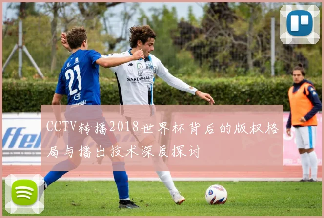 CCTV转播2018世界杯背后的版权格局与播出技术深度探讨